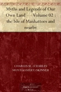 Myths And Legends Of Our Own Land Vol. II The isle of Manhattoes and nearby